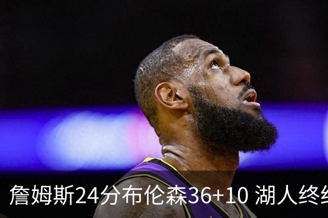 詹姆斯24分布伦森36+10 湖人终结尼克斯9连胜