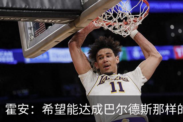 霍安：希望能达成巴尔德斯那样的成就；很遗憾特狮因伤无缘世界杯